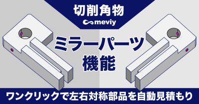 【切削角物】新機能、左右対称部品の自動見積もりを可能にする「ミラーパーツ機能」登場_TOP